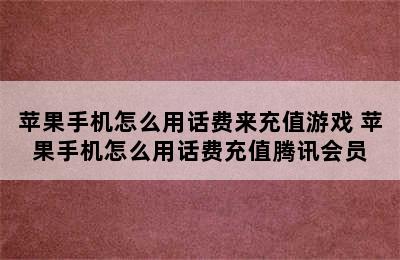 苹果手机怎么用话费来充值游戏 苹果手机怎么用话费充值腾讯会员